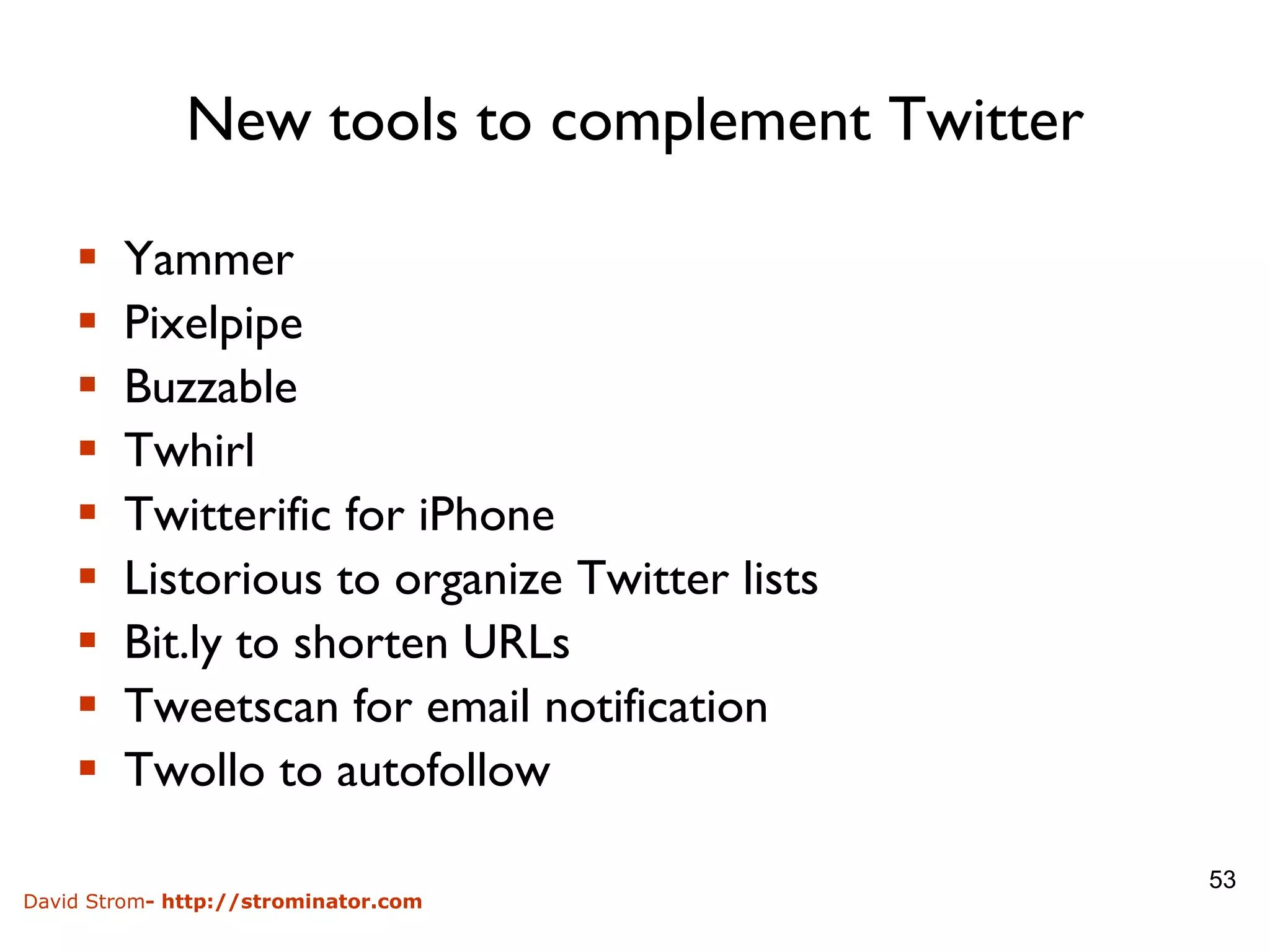 New tools to complement Twitter Yammer Pixelpipe Buzzable Twhirl Twitterific for iPhone Listorious to organize Twitter lists Bit.ly to shorten URLs Tweetscan for email notification Twollo to autofollow 