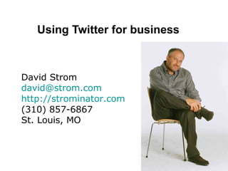 Using Twitter for business David Strom [email_address] http://strominator.com (310) 857-6867 St. Louis, MO 