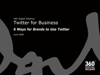 360 Digital Influence

Twitter for Business
6 Ways for Brands to Use Twitter
June 2009
 