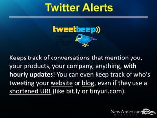 Keeps track of conversations that mention you,
your products, your company, anything, with
hourly updates! You can even keep track of who's
tweeting your website or blog, even if they use a
shortened URL (like bit.ly or tinyurl.com).
 