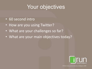 Your objectives60 second introHow are you using Twitter?What are your challenges so far?What are your main objectives today?