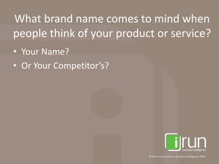 What brand name comes to mind when people think of your product or service?Your Name?Or Your Competitor’s?