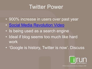 Twitter Power900% increase in users over past yearSocial Media Revolution Video Is being used as a search engineIdeal if blog seems too much like hard work‘Google is history, Twitter is now’. Discuss