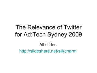 The Relevance of Twitter for Ad:Tech Sydney 2009 All slides: http://slideshare.net/silkcharm   