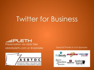 Twitter for Business Presentation via Abbi Siler abbi@pleth.com or @abbisiler Special Thanks to Our Sponsors 