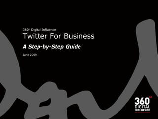 360 Digital Influence

Twitter For Business
A Step-by-Step Guide
June 2009
 