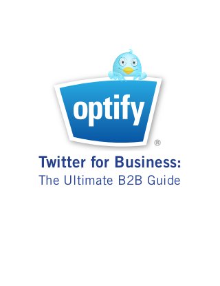 ®
Marketing inBusiness:
Twitter for Real Time
The Ultimate B2B Guide
 