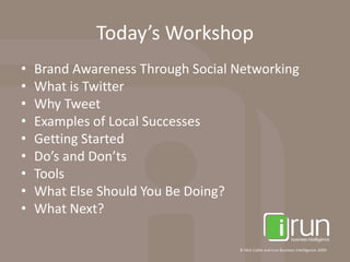 Today’s WorkshopBrand Awareness Through Social NetworkingWhat is TwitterWhy TweetExamples of Local SuccessesGetting StartedDo’s and Don’tsToolsWhat Else Should You Be Doing?What Next?