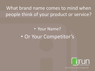 What brand name comes to mind when people think of your product or service?Your Name?Or Your Competitor’s