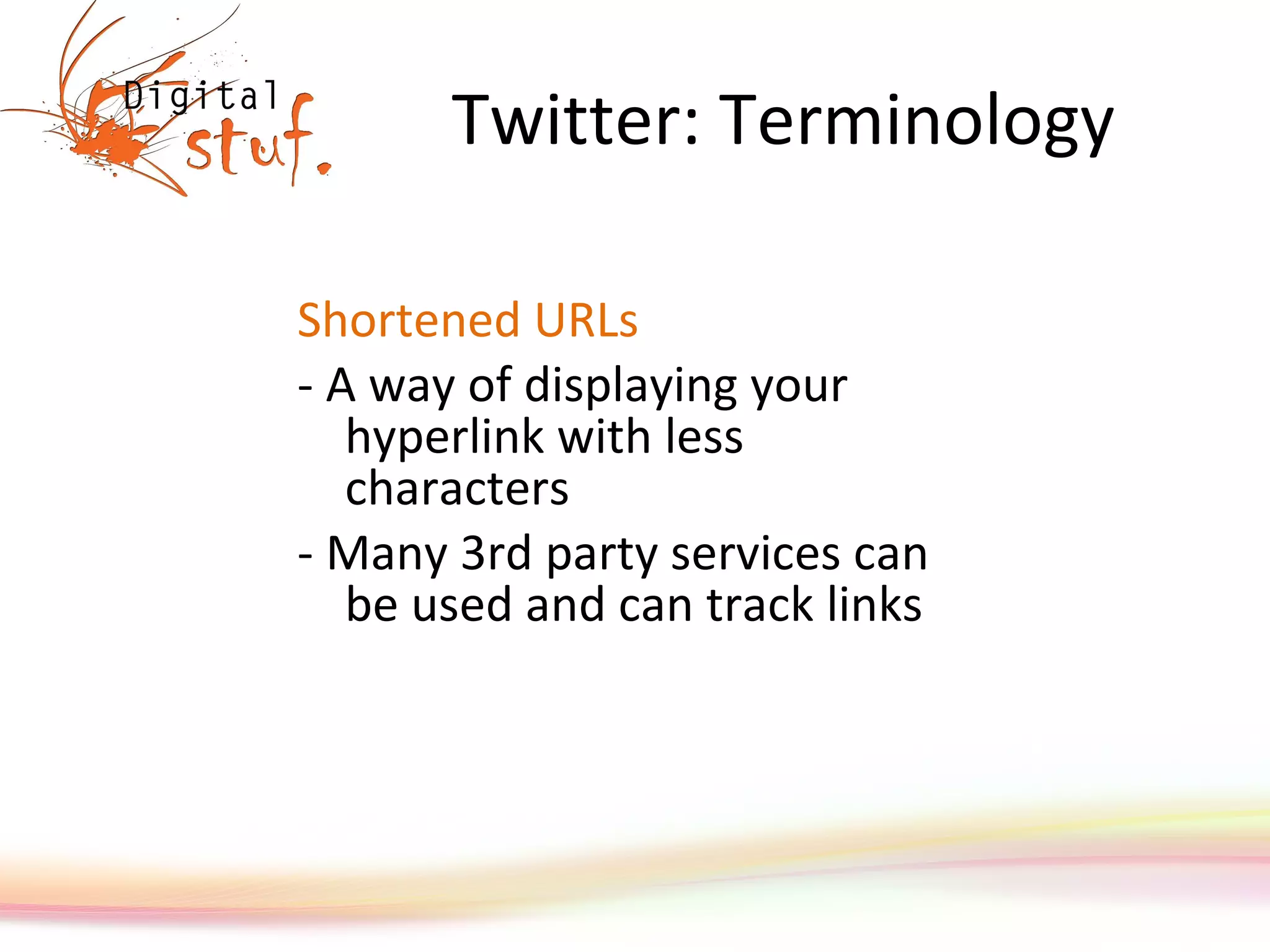 Twitter: Terminology Shortened URLs - A way of displaying your hyperlink with less characters  - Many 3rd party services can be used and can track links 