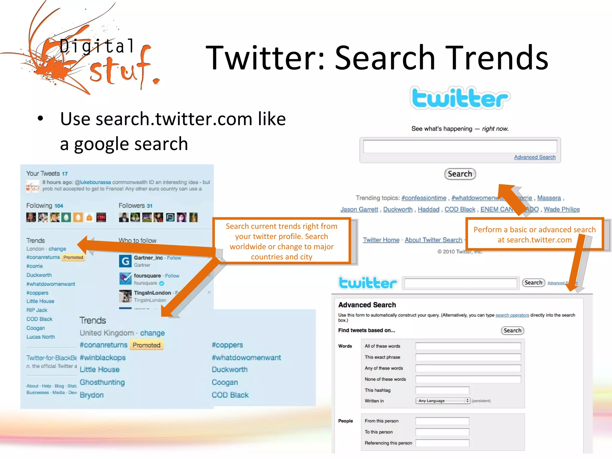 Twitter: Search Trends Use search.twitter.com like a google search Perform a basic or advanced search at search.twitter.com Search current trends right from your twitter profile. Search worldwide or change to major countries and city 