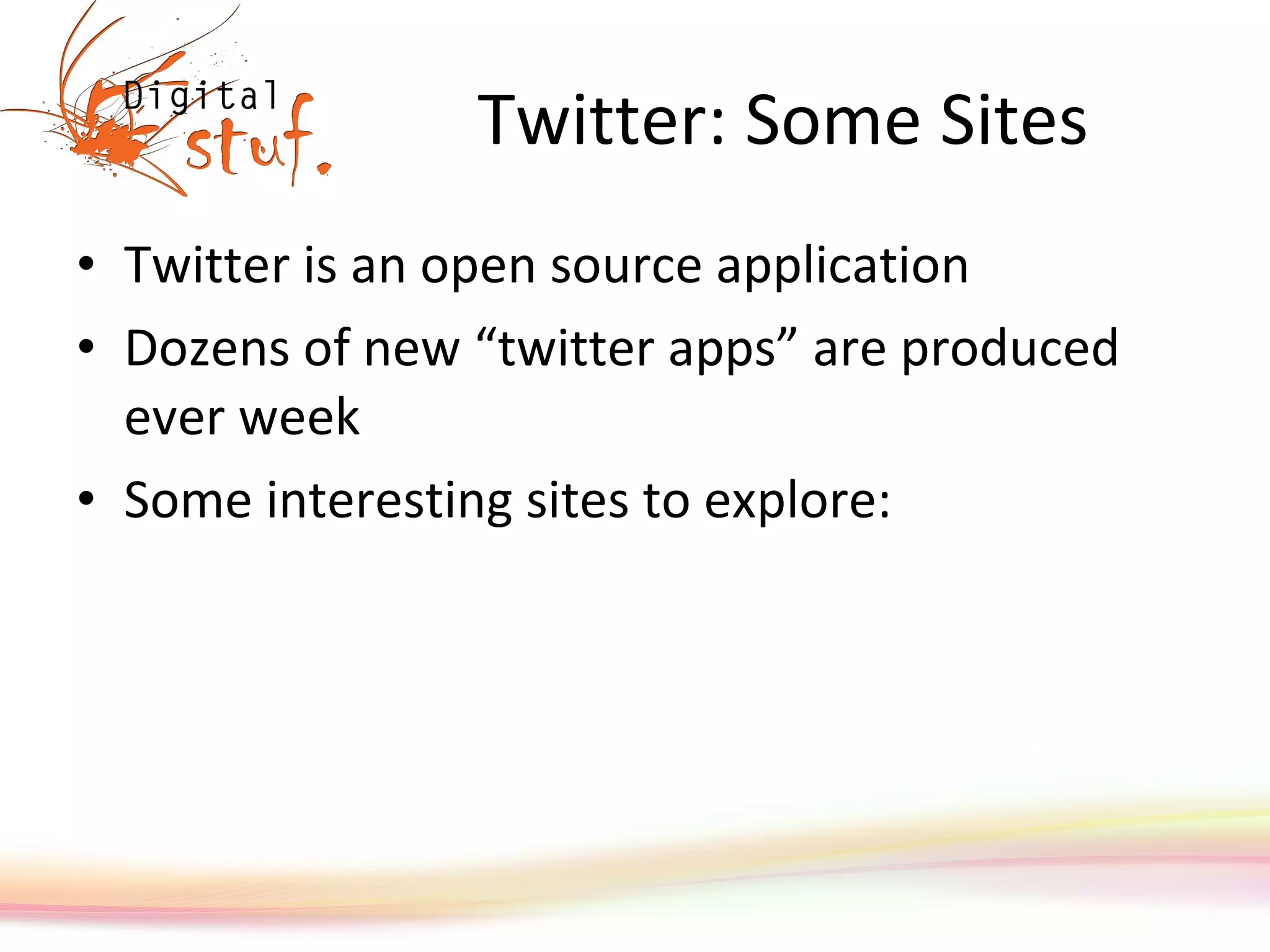 Twitter: Some Sites Twitter is an open source application Dozens of new “twitter apps” are produced ever week Some interesting sites to explore: 