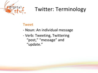 Twitter: Terminology Tweet - Noun: An individual message  - Verb: Tweeting, Twittering “post,” “message” and “update.” 