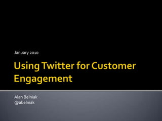 Using Twitter for Customer Engagement January 2010 Alan Belniak @abelniak 
