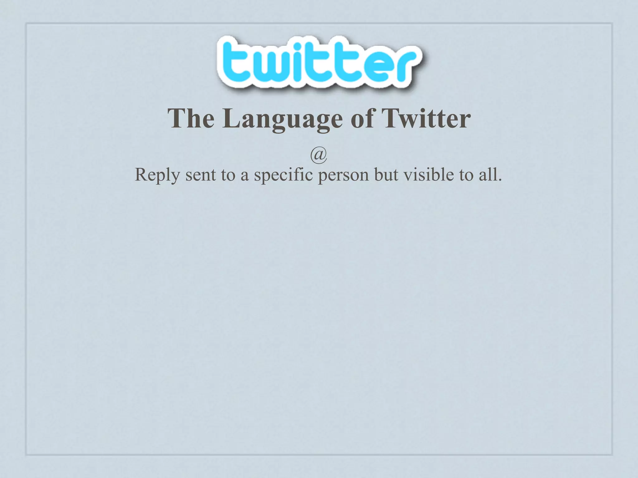 The Language of Twitter
                        @
Reply sent to a specific person but visible to all.
 