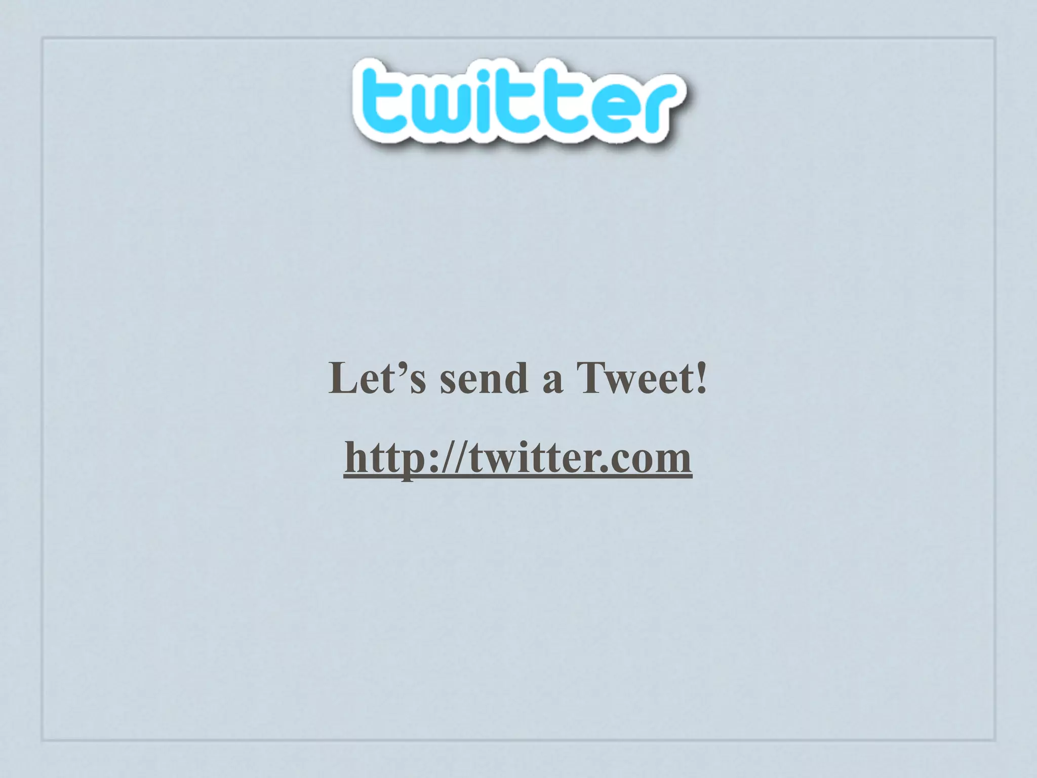 Let’s send a Tweet!
http://twitter.com
 