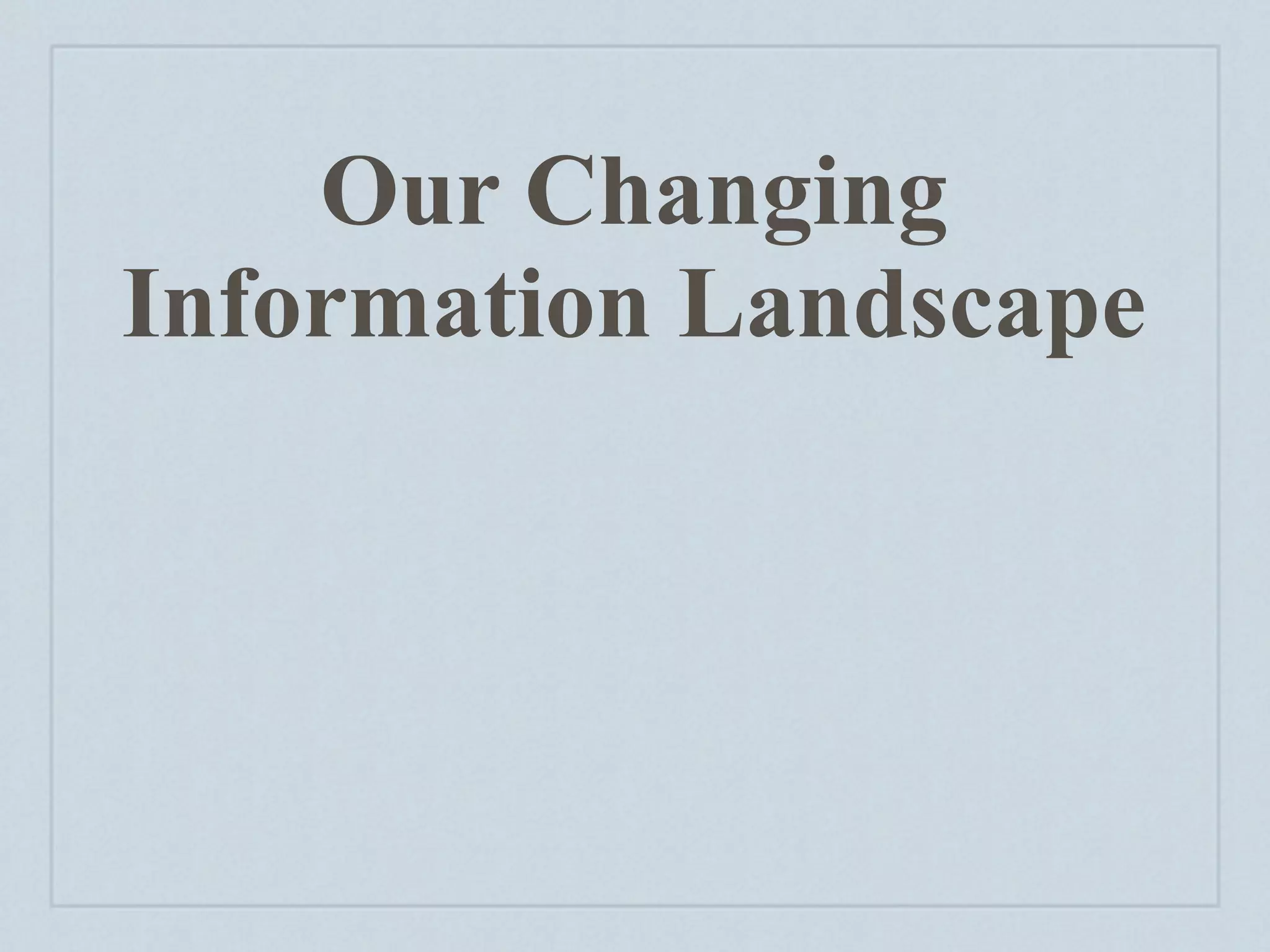 Our Changing
Information Landscape
 