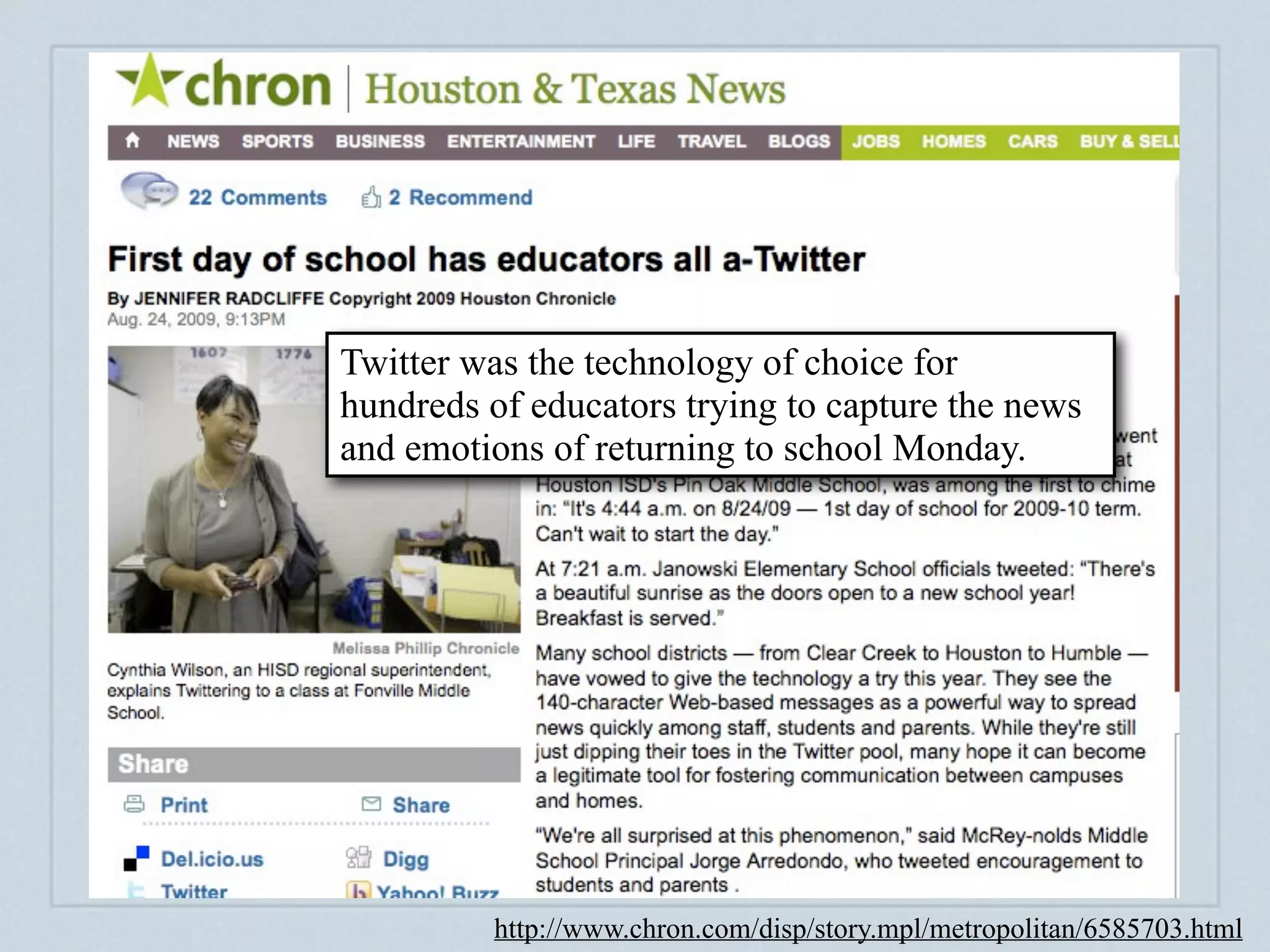 Creating a digital footprint



Twitter was the technology of choice for
hundreds of educators trying to capture the news
and emotions of returning to school Monday.




         http://www.chron.com/disp/story.mpl/metropolitan/6585703.html
 