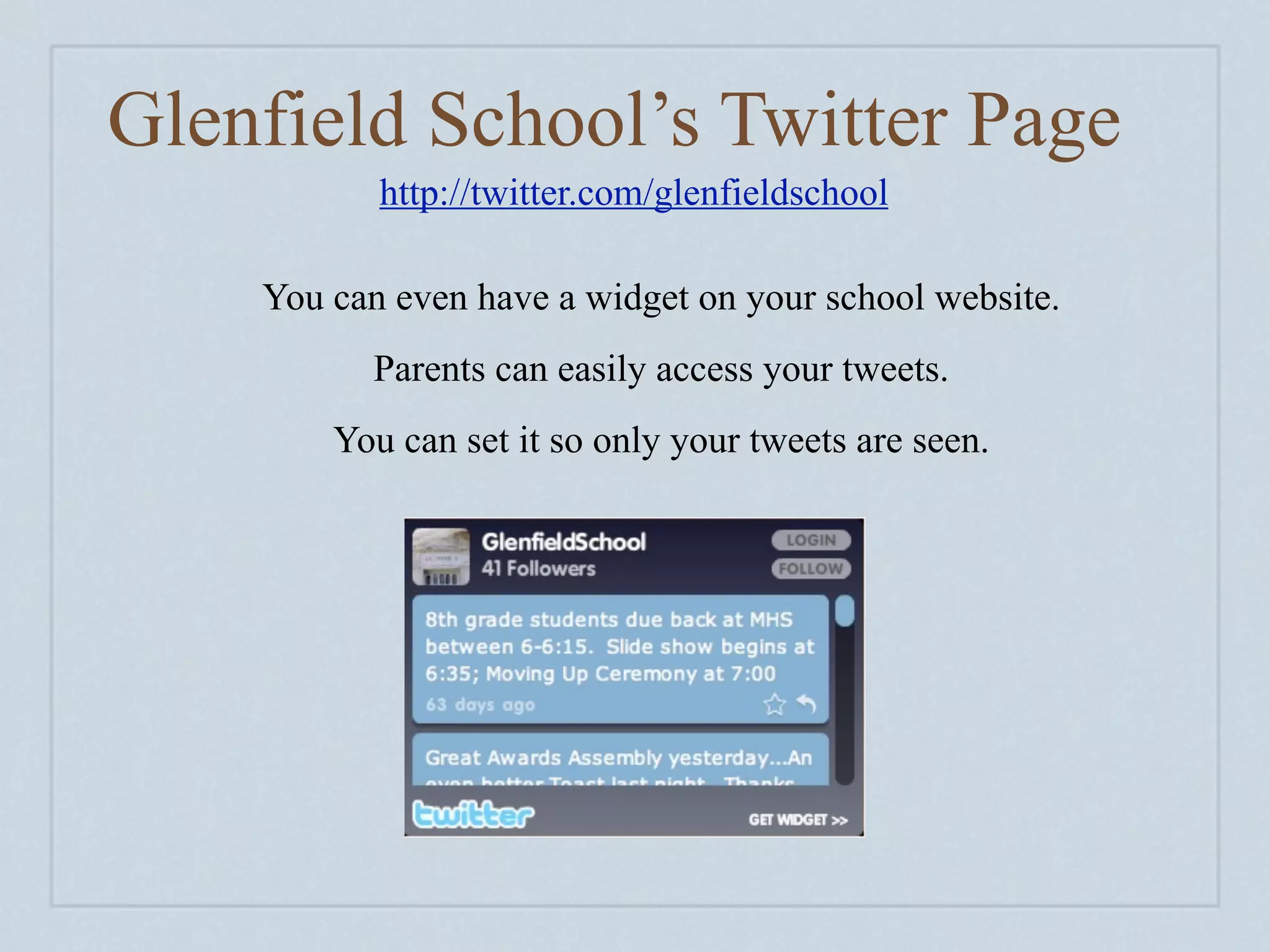 Glenfield School’s Twitter Page
           http://twitter.com/glenfieldschool

    You can even have a widget on your school website.
          Parents can easily access your tweets.
        You can set it so only your tweets are seen.
 