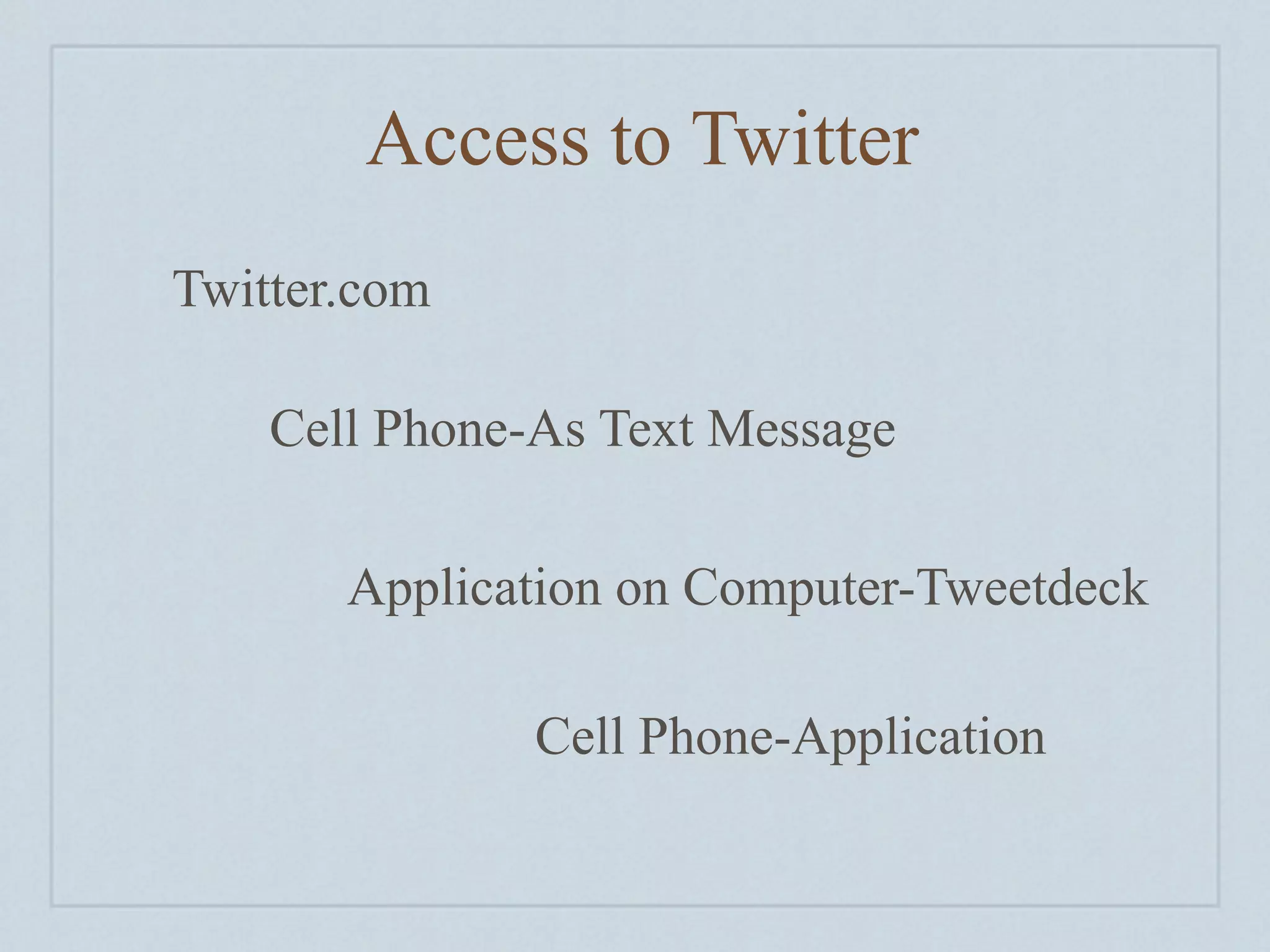 Access to Twitter
Twitter.com

    Cell Phone-As Text Message

       Application on Computer-Tweetdeck

               Cell Phone-Application
 