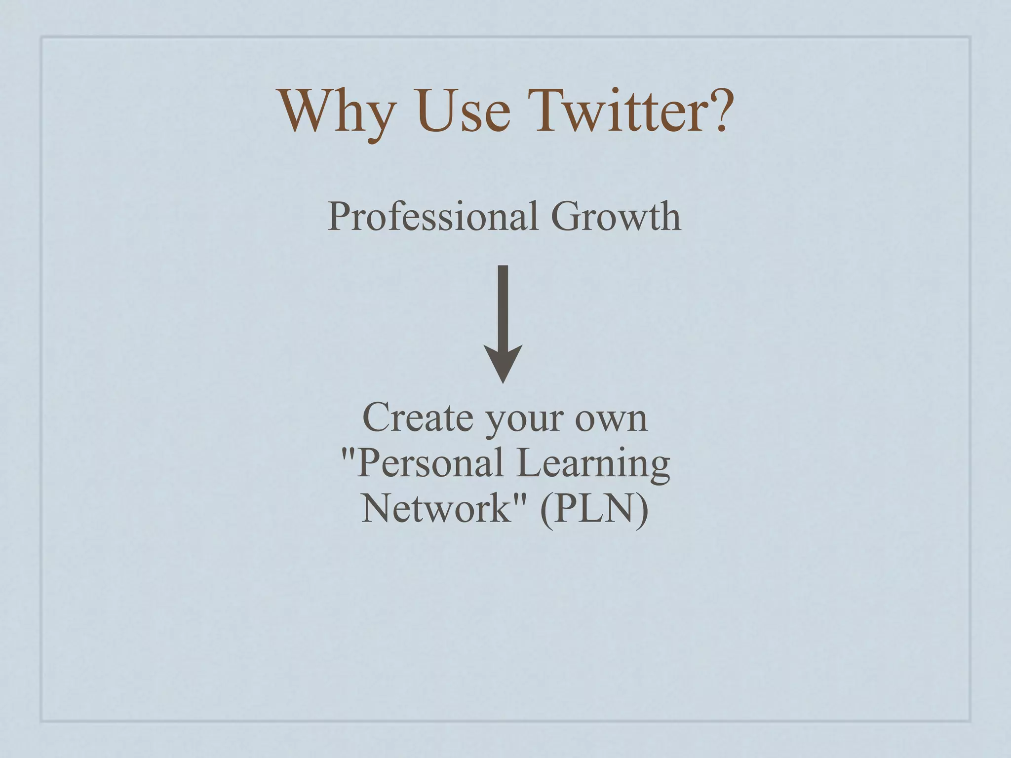 Why Use Twitter?
 Professional Growth



   Create your own
  "Personal Learning
   Network" (PLN)
 