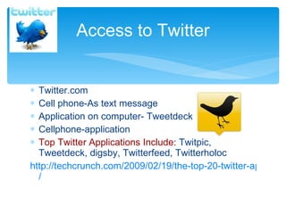 Twitter.com Cell phone-As text message Application on computer- Tweetdeck Cellphone-application Top Twitter Applications Include:  Twitpic, Tweetdeck, digsby, Twitterfeed, Twitterholoc http://techcrunch.com/2009/02/19/the-top-20-twitter-applications / Access to Twitter 