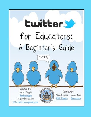 for Educators:
     A Beginner’s Guide
                              TWEET!




        Created by:
       Amber Coggin                             Contributors:
       @ambercoggin                    Alison Flowers Deana Nunn
     acoggin@mcpss.com                 @Alli_Flowers @deananunn
http:/smartboardgoodies.com
 