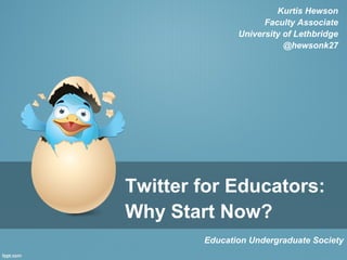 Kurtis Hewson
                     Faculty Associate
               University of Lethbridge
                          @hewsonk27




Twitter for Educators:
Why Start Now?
        Education Undergraduate Society
 