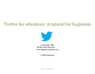 Twitter for educators: A tutorial for beginners



                      Dan Krutka, PhD
                 Wichita State University
                 www.digitalsocialstudies.com


                      @WSUSocStudies




                       Daniel G. Krutka | 2013
 