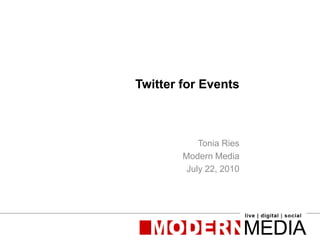 Twitter for Events Tonia Ries Modern Media July 22, 2010 