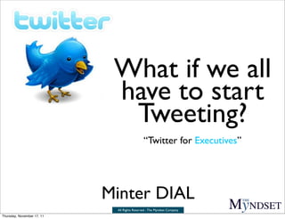 What if we all
                             have to start
                              Tweeting?
                                              “Twitter for Executives”




                            Minter DIAL
                             All Rights Reserved - The Myndset Company
Thursday, November 17, 11
 