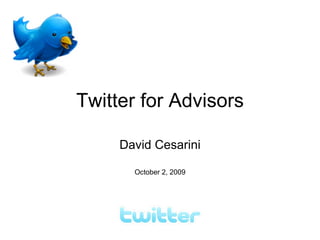 Twitter for Advisors David Cesarini October 2, 2009 