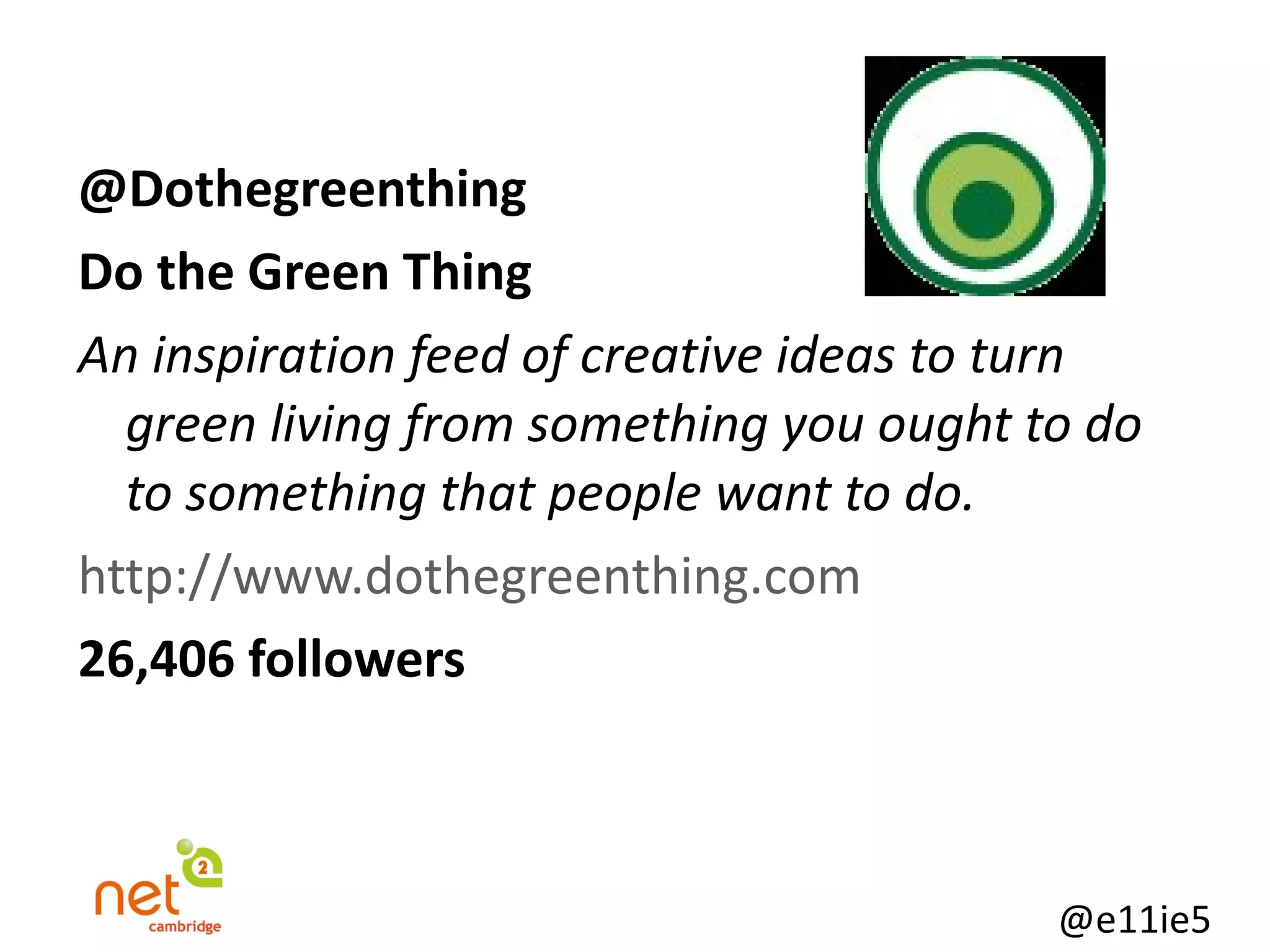 @Dothegreenthing Do the Green Thing An inspiration feed of creative ideas to turn green living from something you ought to do to something that people want to do. http://www.dothegreenthing.com 26,406 followers 