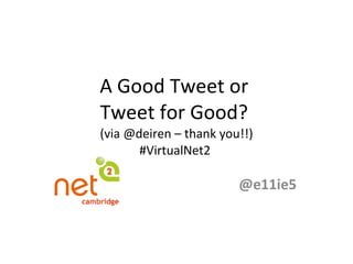A Good Tweet or  Tweet for Good?  (via @deiren – thank you!!) #VirtualNet2  @e11ie5 