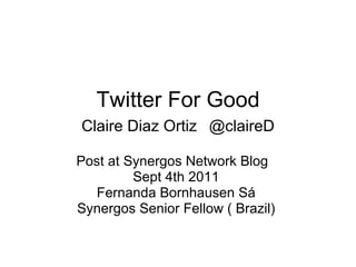 Twitter For Good Claire Diaz Ortiz   @claireD Post at Synergos Network Blog  Sept 4th 2011  Fernanda Bornhausen Sá  Synergos Senior Fellow ( Brazil)  