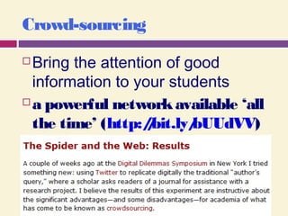 Crowd-sourcing
 Bring the attention of good
information to your students
 a powerful networkavailable ‘all
the time’ (http://bit.ly/bUUdVV)
 