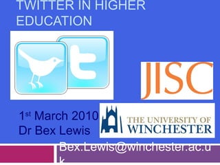 TWITTER IN HIGHER
EDUCATION
Bex.Lewis@winchester.ac.u
1st
March 2010
Dr Bex Lewis
 