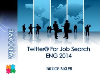 Twitter® For Job Search
ENG 2014
BRUCE BIXLER
 