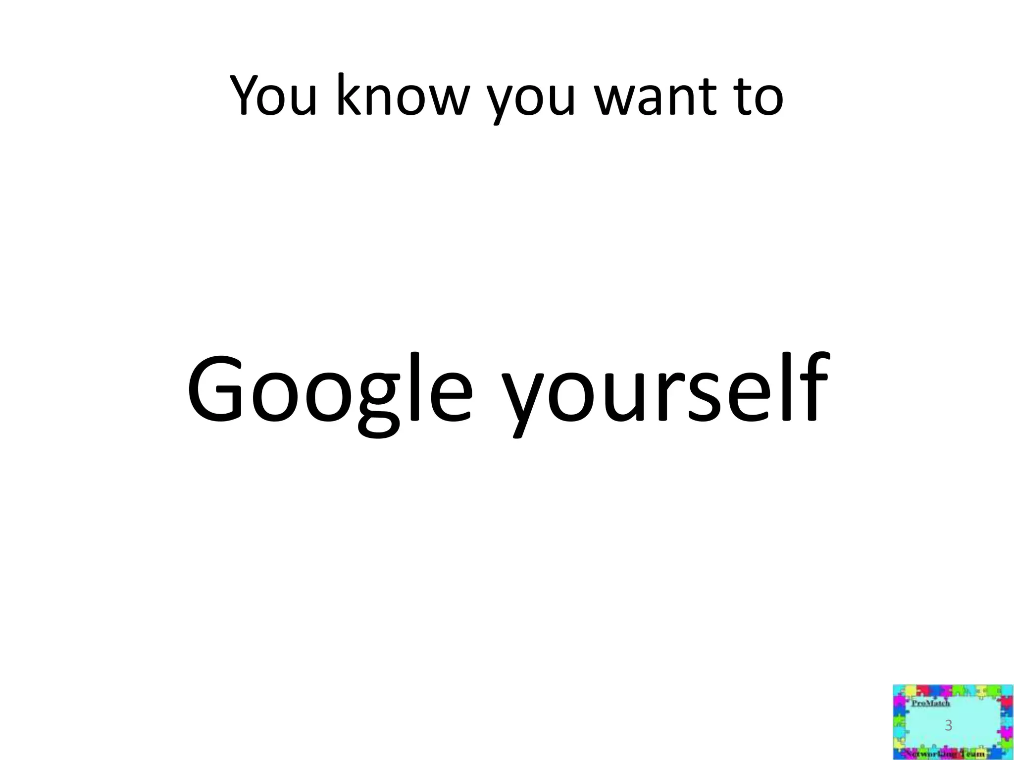 You know you want toGoogle yourself3