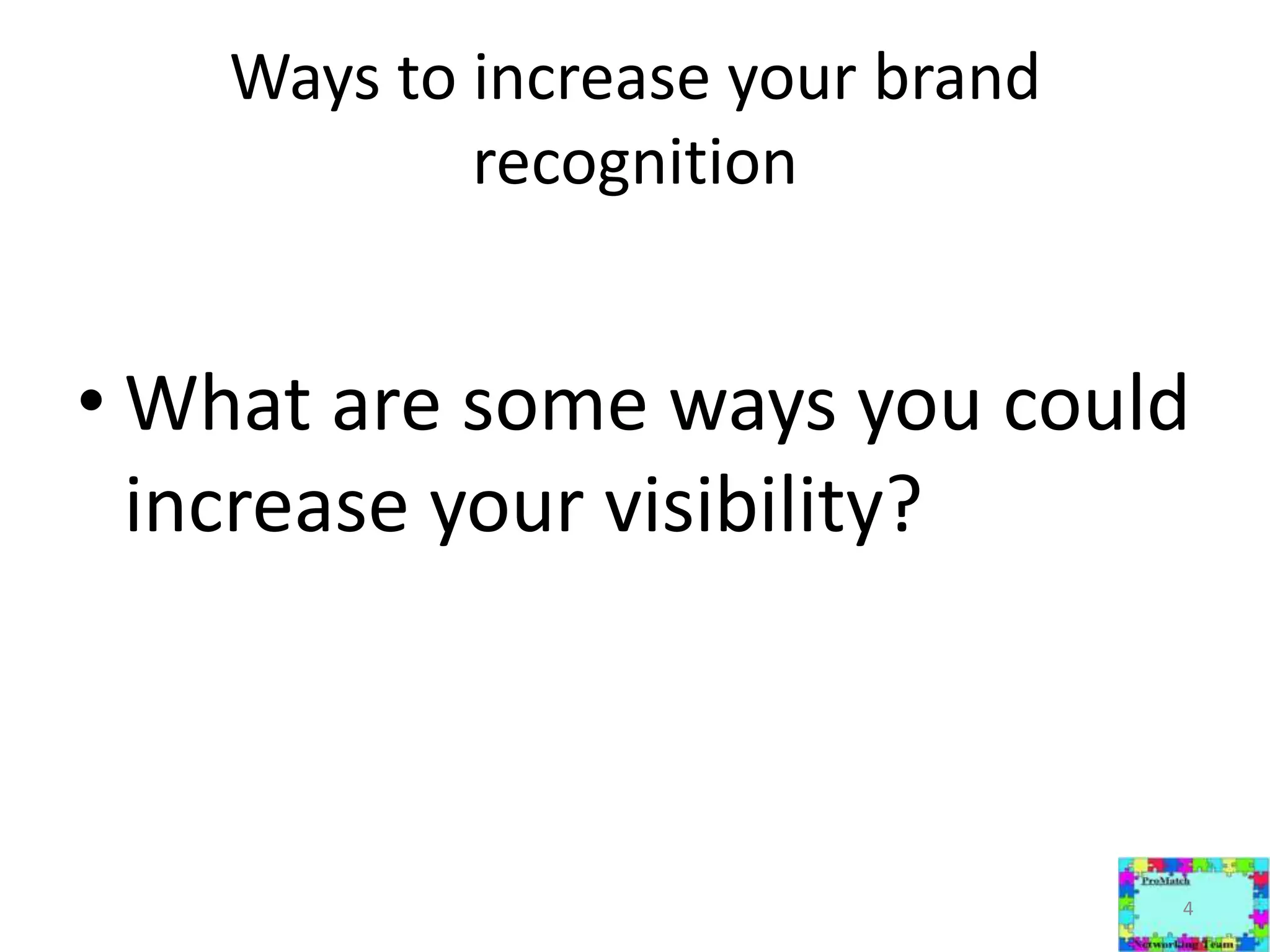 Ways to increase your brand recognitionWhat are some ways you could increase your visibility? 4