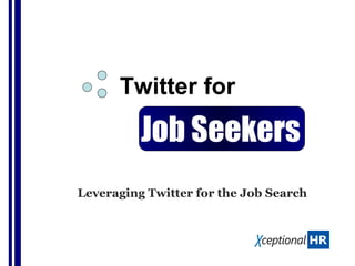 Twitter for Leveraging Twitter for the Job Search Job Seekers   
