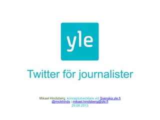 Twitter för journalister
Mikael Hindsberg, konceptutvecklare vid Svenska.yle.fi
@mickhinds | mikael.hindsberg@yle.fi
29.08.2013
 