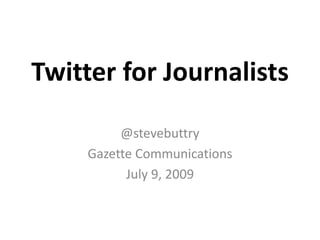 Twitter for Journalists @stevebuttry Gazette Communications July 9, 2009 