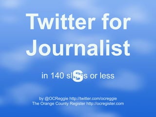 Twitter for
Journalist
     s
    in 140 slides or less

   by @OCReggie http://twitter.com/ocreggie
The Orange County Register http://ocregister.com
 