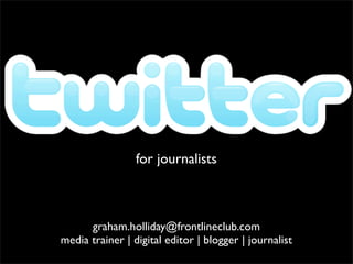 for journalists



      graham.holliday@frontlineclub.com
media trainer | digital editor | blogger | journalist
 