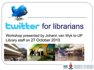 Workshop presented by Johann van Wyk to UP
Library staff on 27 October 2010
for librarians
 