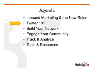 Agenda
•   Inbound Marketing & the New Rules
•   T itter 101
    Twitter
•   Build Your Network
•   Engage Your Community
•   Track & Analyze
•   Tools & Resources
 