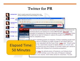 Twitter for PR
        Need to urgently speak with a business that is very
        actively leveraging social media strategies; for ZDNet

   I spoke about our use of social media for biz on 2 panels -
   http://tinyurl.com/4v4cgh AND http://tinyurl.com/6943l9

                               408 555-1234?



   I will call you right now




Elapsed Time:
 50 Minutes
 50 Minutes
 