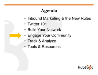 Agenda
•   Inbound Marketing & the New Rules
•   T itter 101
    Twitter
•   Build Your Network
•   Engage Your Community
•   Track & Analyze
•   Tools & Resources
 