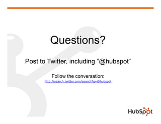 Questions?
Post to Twitter, including “@hubspot”

          Follow the conversation:
      http://search.twitter.com/search?q=@hubspot
 
